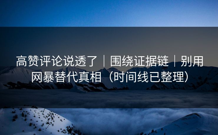 高赞评论说透了｜围绕证据链｜别用网暴替代真相（时间线已整理）